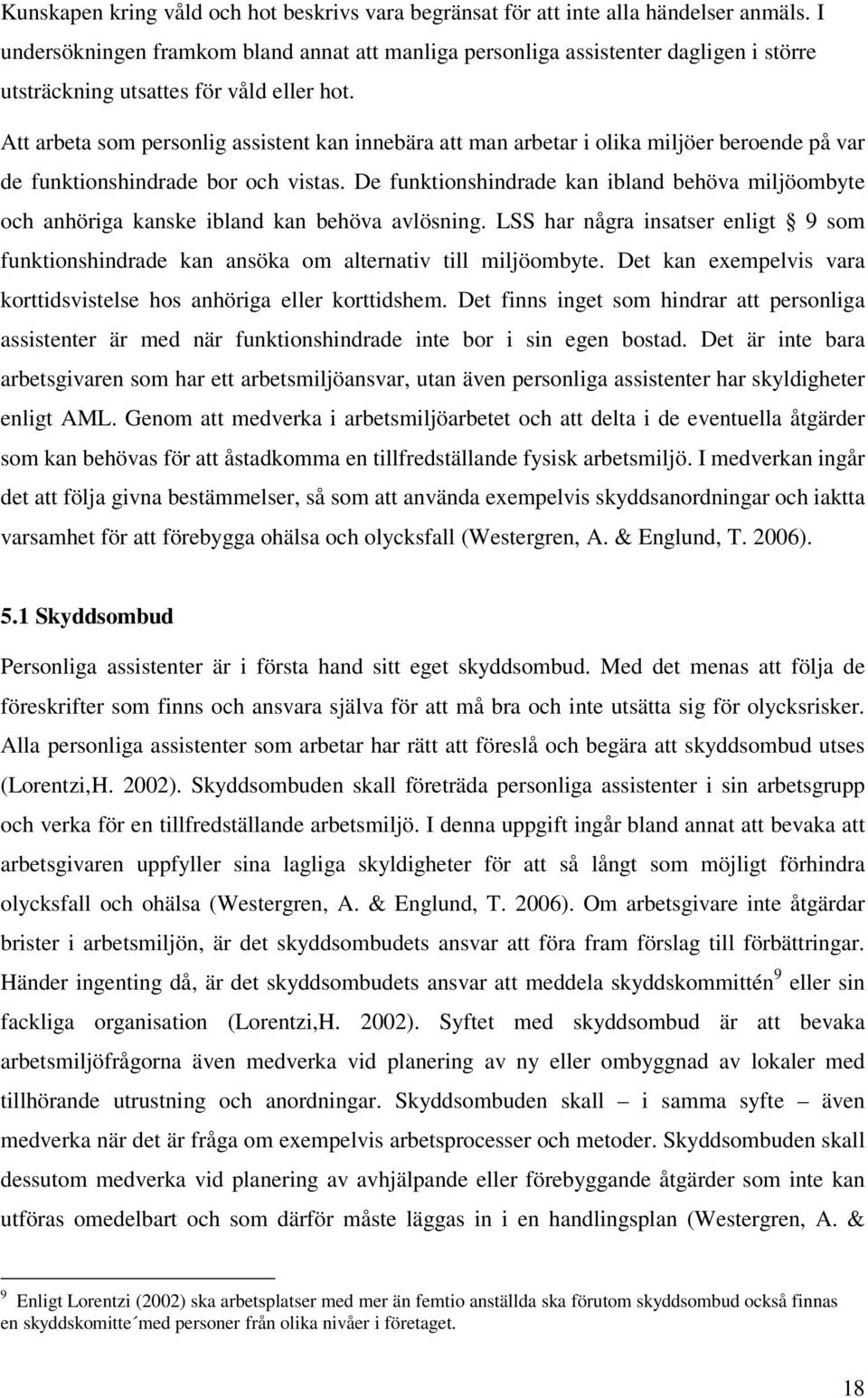 Att arbeta som personlig assistent kan innebära att man arbetar i olika miljöer beroende på var de funktionshindrade bor och vistas.