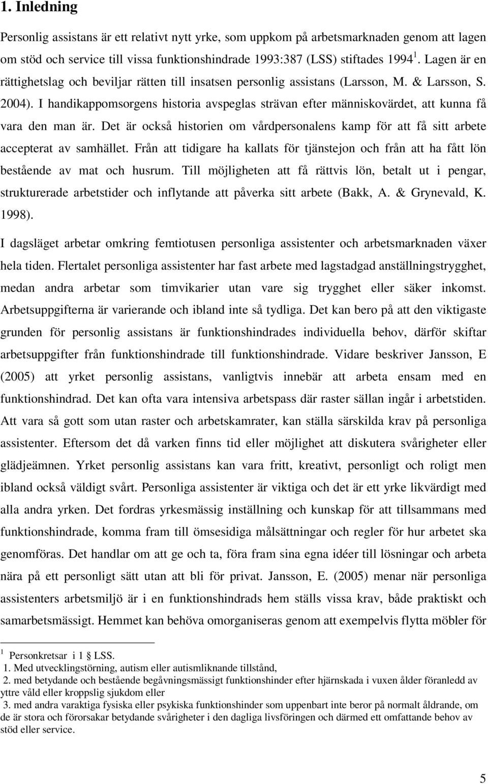 I handikappomsorgens historia avspeglas strävan efter människovärdet, att kunna få vara den man är. Det är också historien om vårdpersonalens kamp för att få sitt arbete accepterat av samhället.