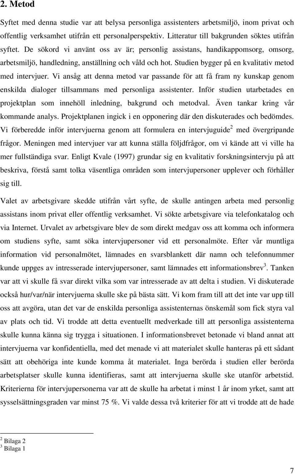 Studien bygger på en kvalitativ metod med intervjuer. Vi ansåg att denna metod var passande för att få fram ny kunskap genom enskilda dialoger tillsammans med personliga assistenter.