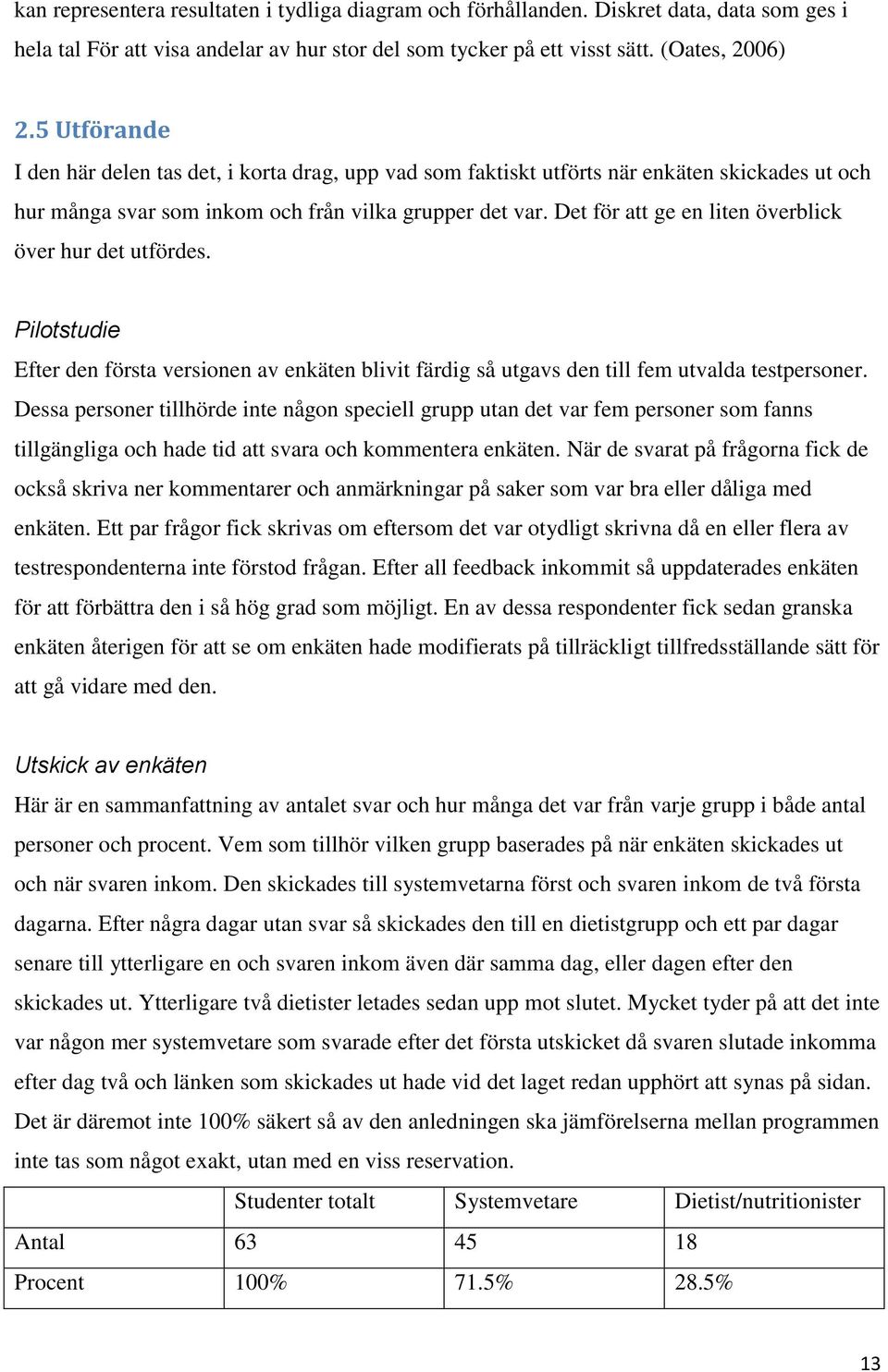 Det för att ge en liten överblick över hur det utfördes. Pilotstudie Efter den första versionen av enkäten blivit färdig så utgavs den till fem utvalda testpersoner.