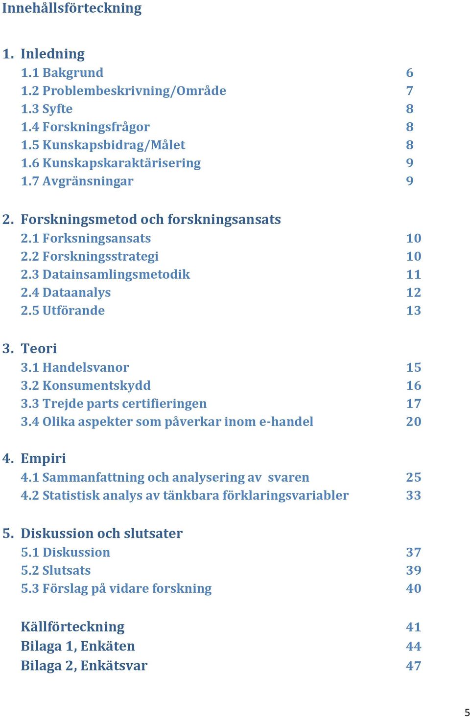 1 Handelsvanor 15 3.2 Konsumentskydd 16 3.3 Trejde parts certifieringen 17 3.4 Olika aspekter som påverkar inom e-handel 20 4. Empiri 4.1 Sammanfattning och analysering av svaren 25 4.