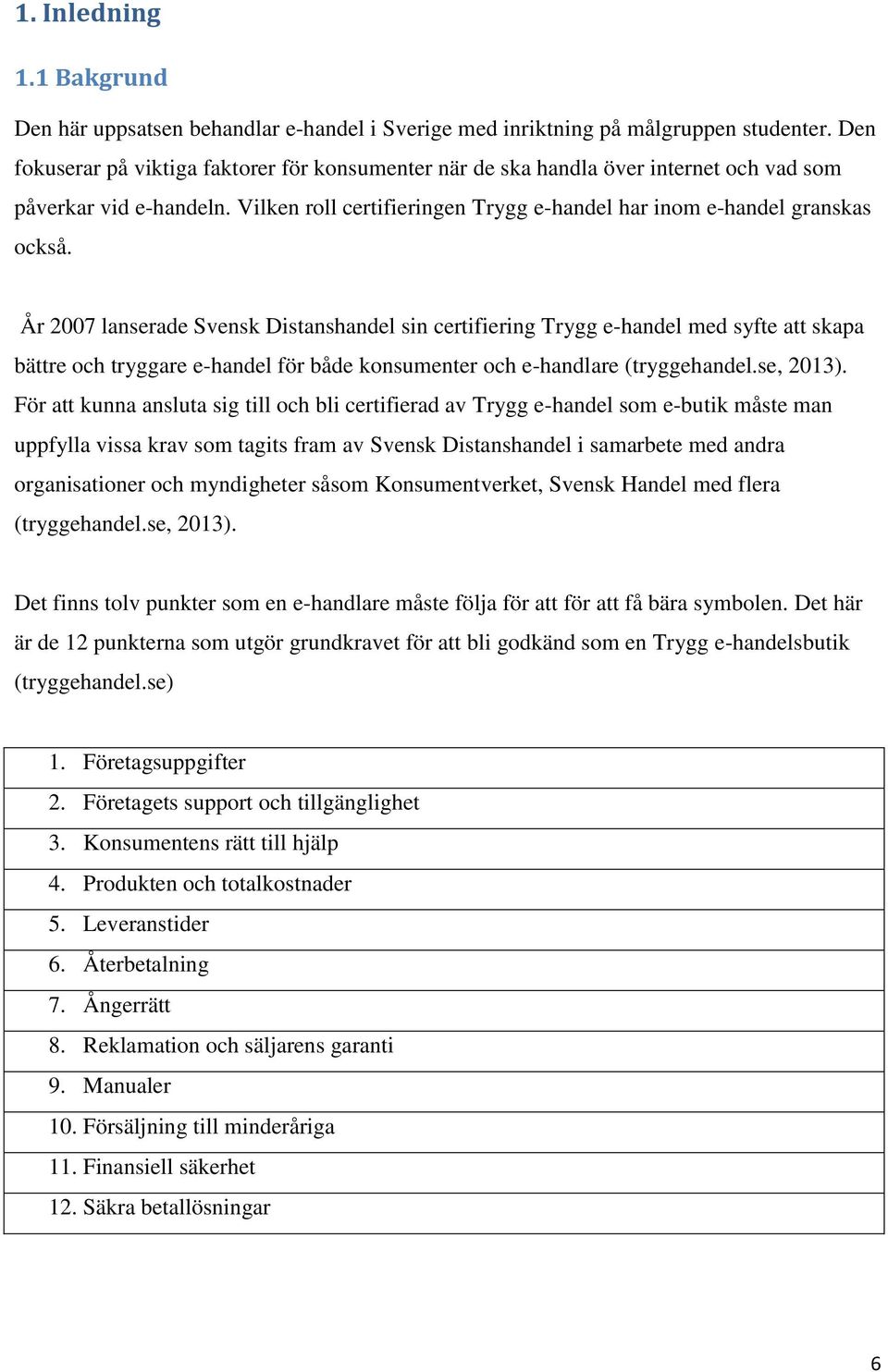 År 2007 lanserade Svensk Distanshandel sin certifiering Trygg e-handel med syfte att skapa bättre och tryggare e-handel för både konsumenter och e-handlare (tryggehandel.se, 2013).