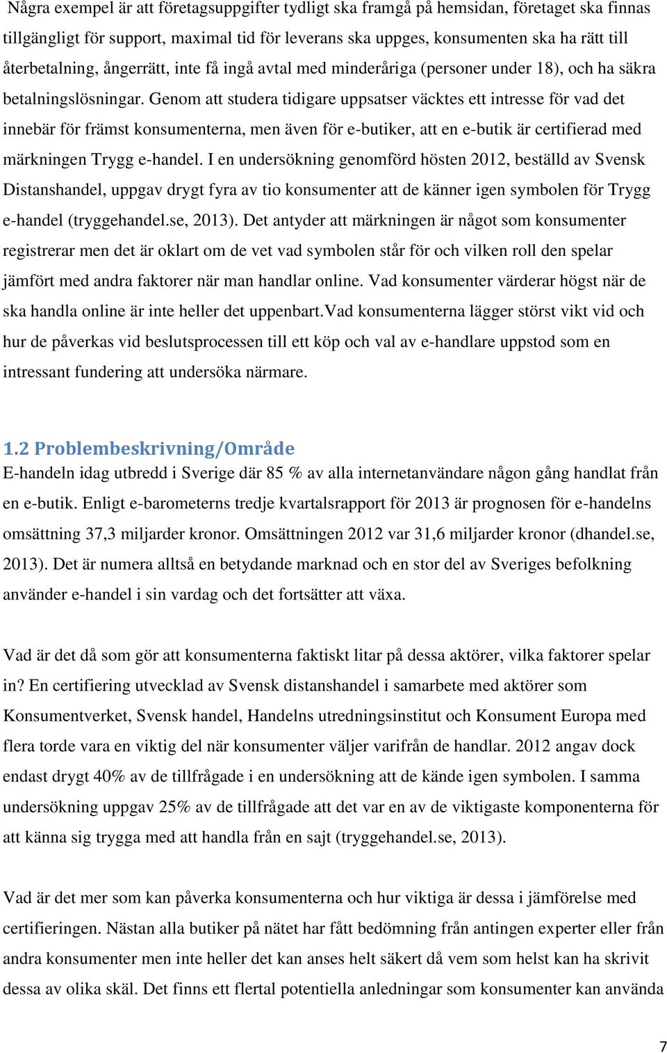 Genom att studera tidigare uppsatser väcktes ett intresse för vad det innebär för främst konsumenterna, men även för e-butiker, att en e-butik är certifierad med märkningen Trygg e-handel.