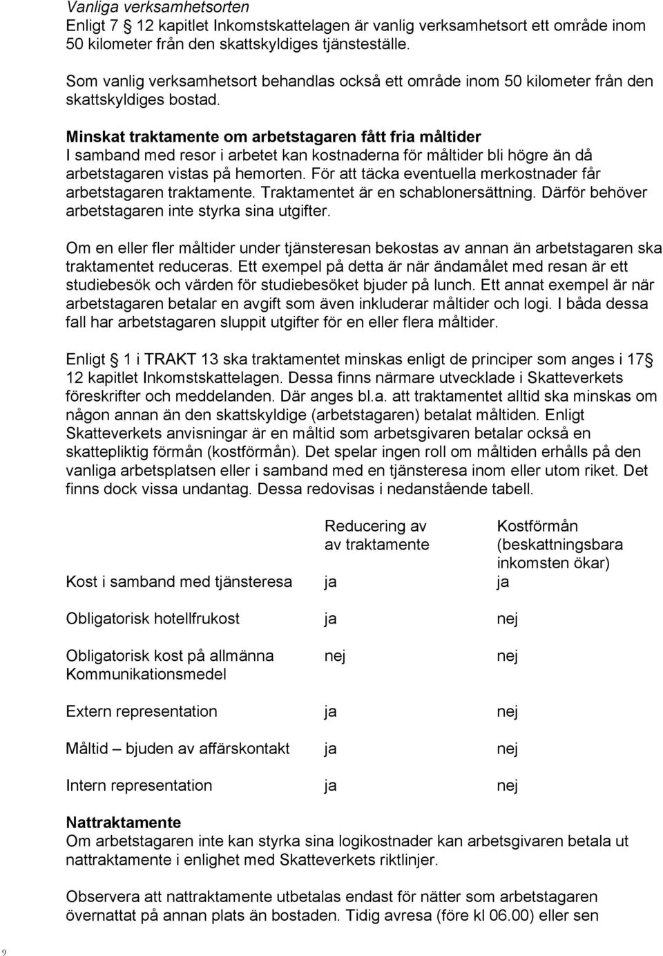 Minskat traktamente om arbetstagaren fått fria måltider I samband med resor i arbetet kan kostnaderna för måltider bli högre än då arbetstagaren vistas på hemorten.