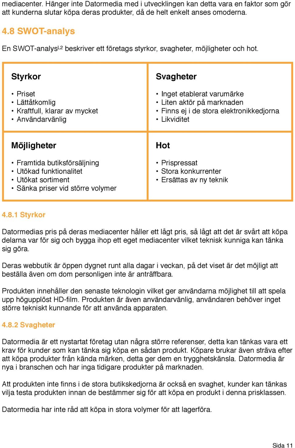 Styrkor Priset Lättåtkomlig Kraftfull, klarar av mycket Användarvänlig Svagheter Inget etablerat varumärke Liten aktör på marknaden Finns ej i de stora elektronikkedjorna Likviditet Möjligheter