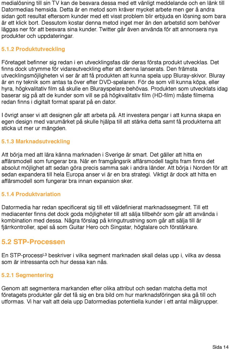 Dessutom kostar denna metod inget mer än den arbetstid som behöver läggas ner för att besvara sina kunder. Twitter går även använda för att annonsera nya produkter och uppdateringar. 5.1.