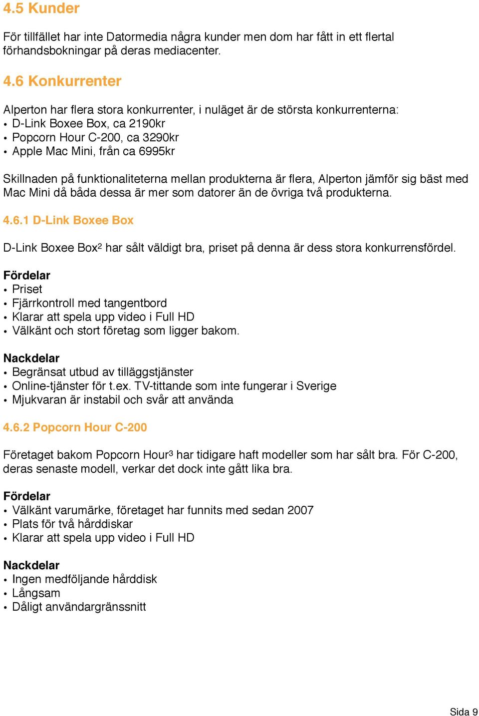 funktionaliteterna mellan produkterna är flera, Alperton jämför sig bäst med Mac Mini då båda dessa är mer som datorer än de övriga två produkterna. 4.6.