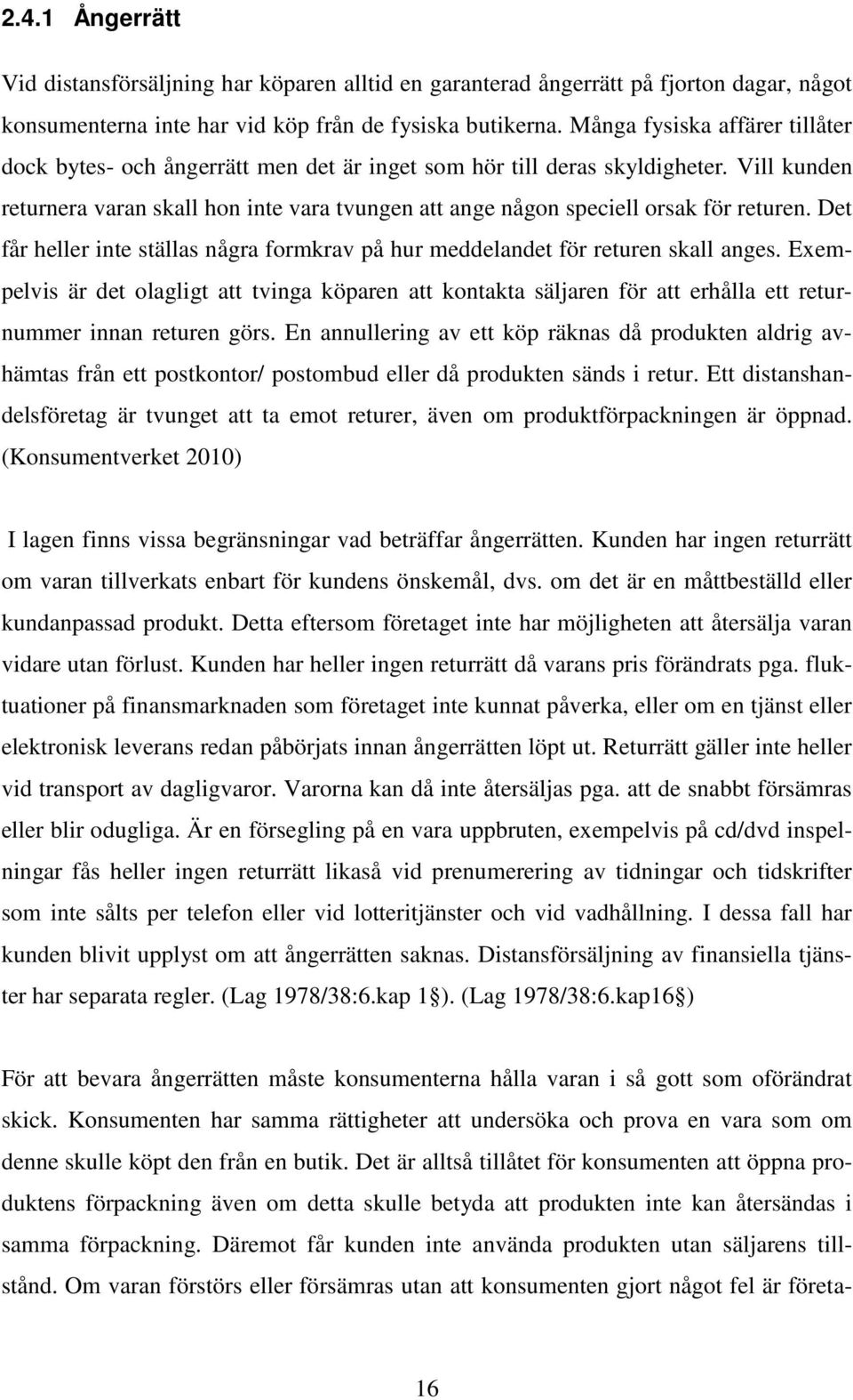 Vill kunden returnera varan skall hon inte vara tvungen att ange någon speciell orsak för returen. Det får heller inte ställas några formkrav på hur meddelandet för returen skall anges.