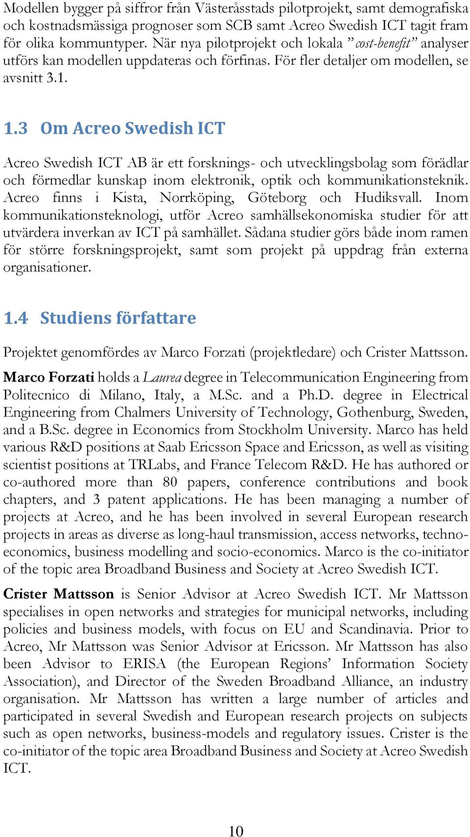 3 Om Acreo Swedish ICT Acreo Swedish ICT AB är ett forsknings- och utvecklingsbolag som förädlar och förmedlar kunskap inom elektronik, optik och kommunikationsteknik.