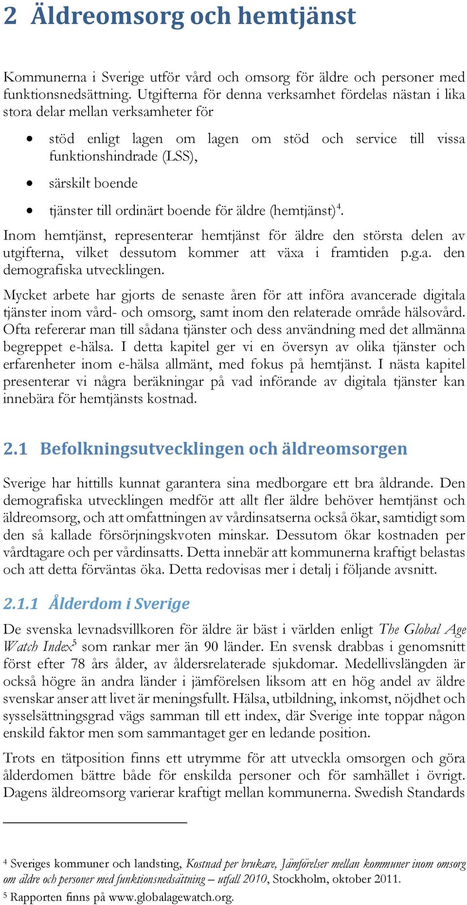 till ordinärt boende för äldre (hemtjänst) 4. Inom hemtjänst, representerar hemtjänst för äldre den största delen av utgifterna, vilket dessutom kommer att växa i framtiden p.g.a. den demografiska utvecklingen.