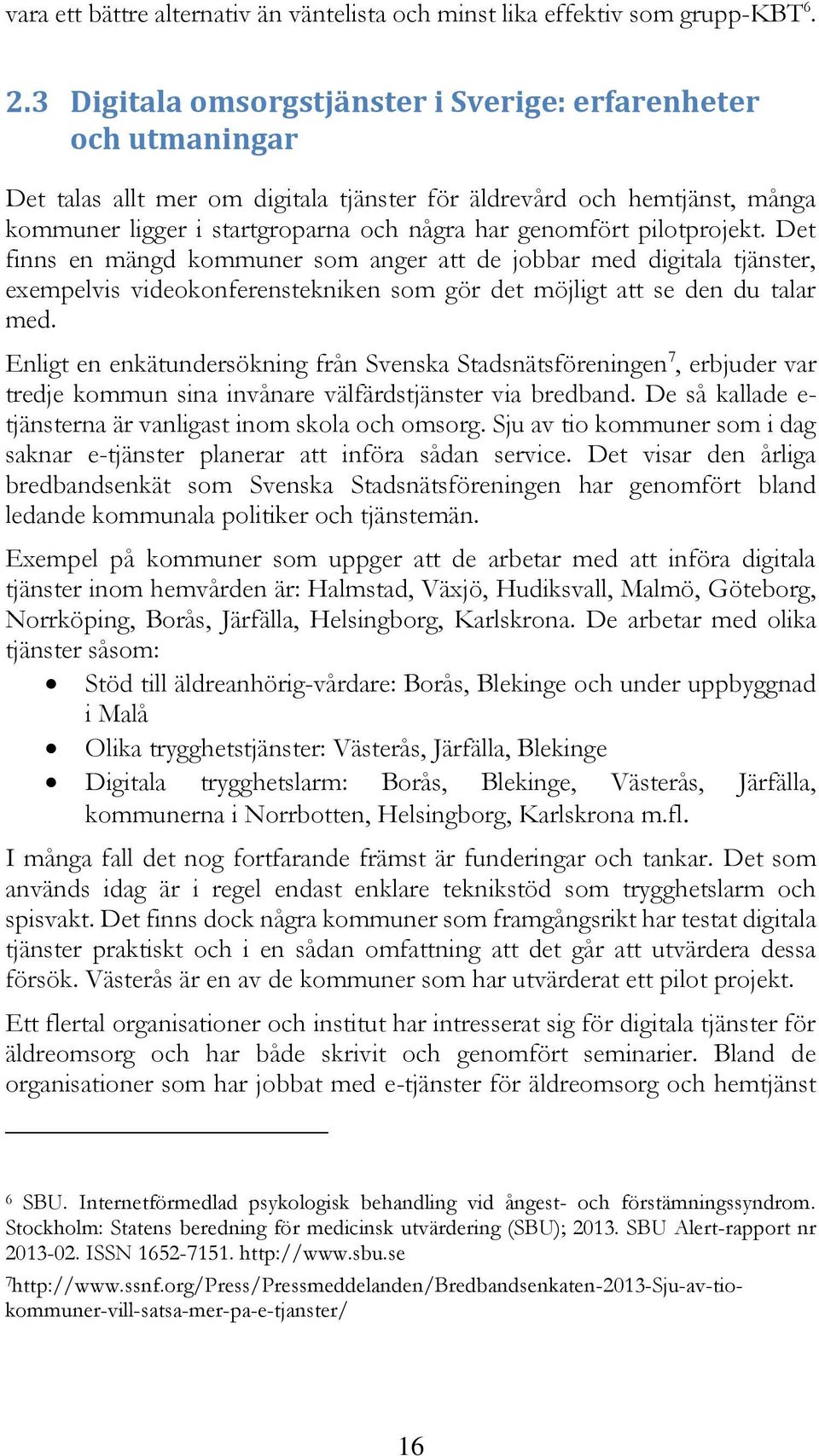 pilotprojekt. Det finns en mängd kommuner som anger att de jobbar med digitala tjänster, exempelvis videokonferenstekniken som gör det möjligt att se den du talar med.