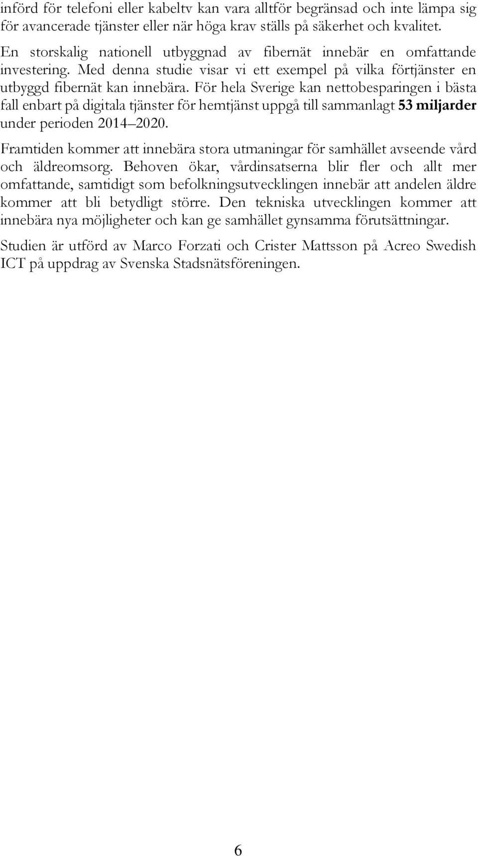 För hela Sverige kan nettobesparingen i bästa fall enbart på digitala tjänster för hemtjänst uppgå till sammanlagt 53 miljarder under perioden 2014 2020.