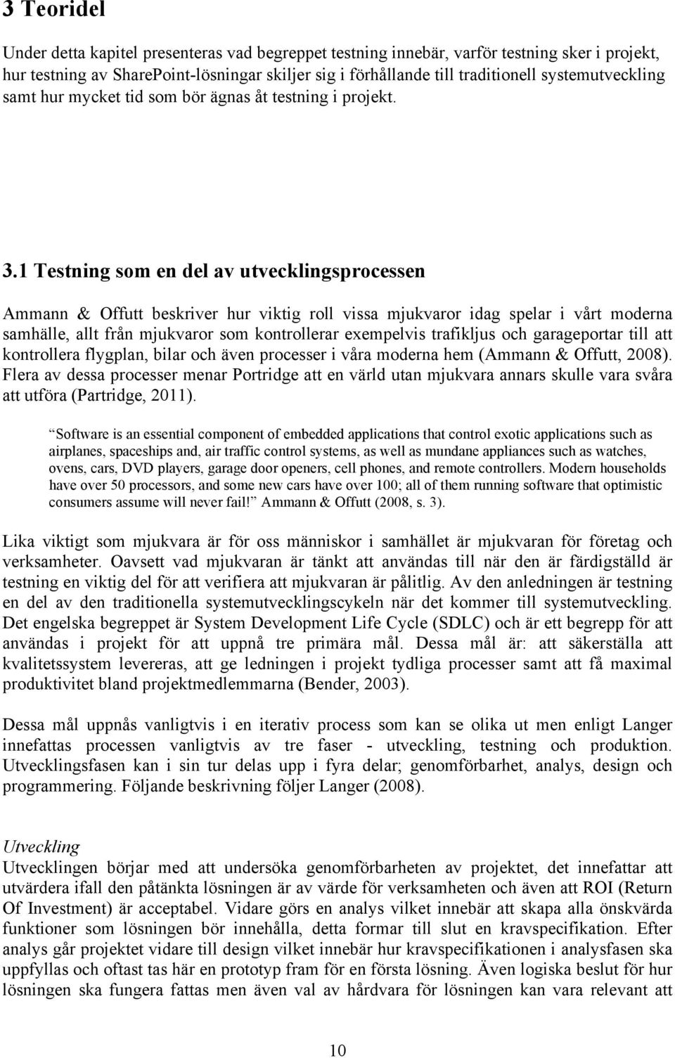 1 Testning som en del av utvecklingsprocessen Ammann & Offutt beskriver hur viktig roll vissa mjukvaror idag spelar i vårt moderna samhälle, allt från mjukvaror som kontrollerar exempelvis trafikljus