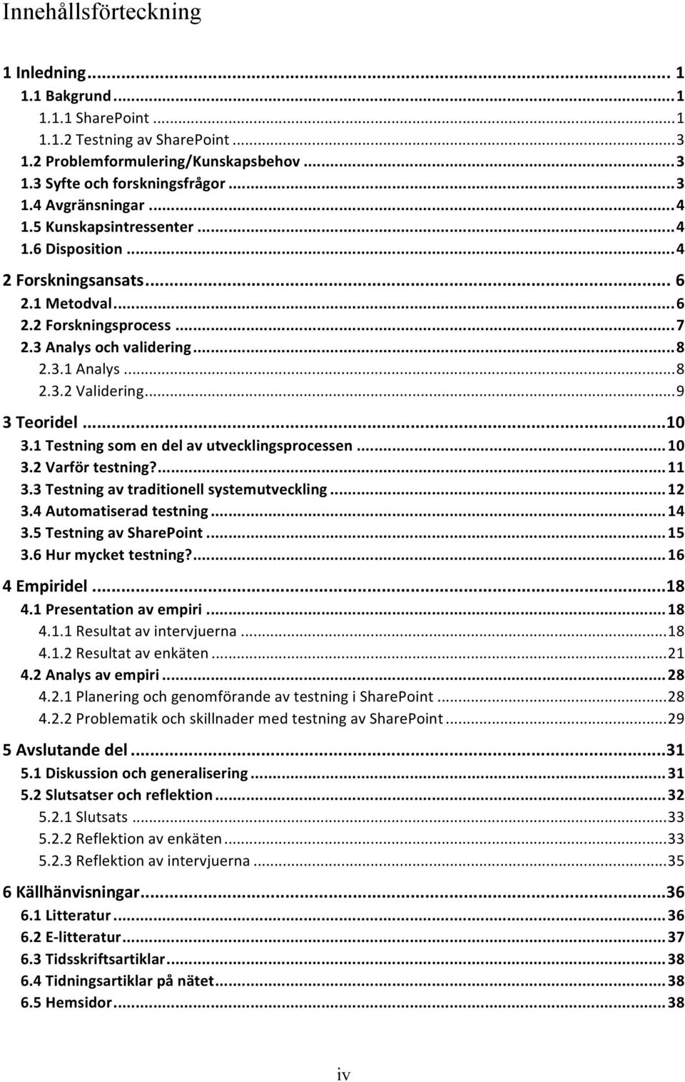 .. 9 3 Teoridel... 10 3.1 Testning som en del av utvecklingsprocessen... 10 3.2 Varför testning?... 11 3.3 Testning av traditionell systemutveckling... 12 3.4 Automatiserad testning... 14 3.