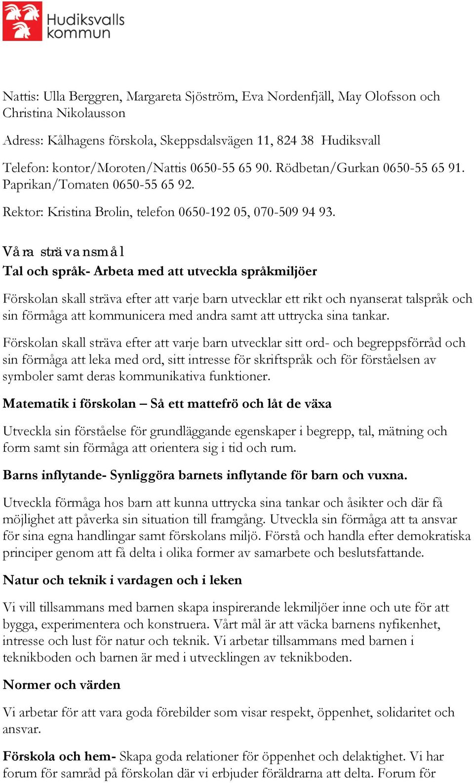 Våra strävansmål Tal och språk- Arbeta med att utveckla språkmiljöer Förskolan skall sträva efter att varje barn utvecklar ett rikt och nyanserat talspråk och sin förmåga att kommunicera med andra