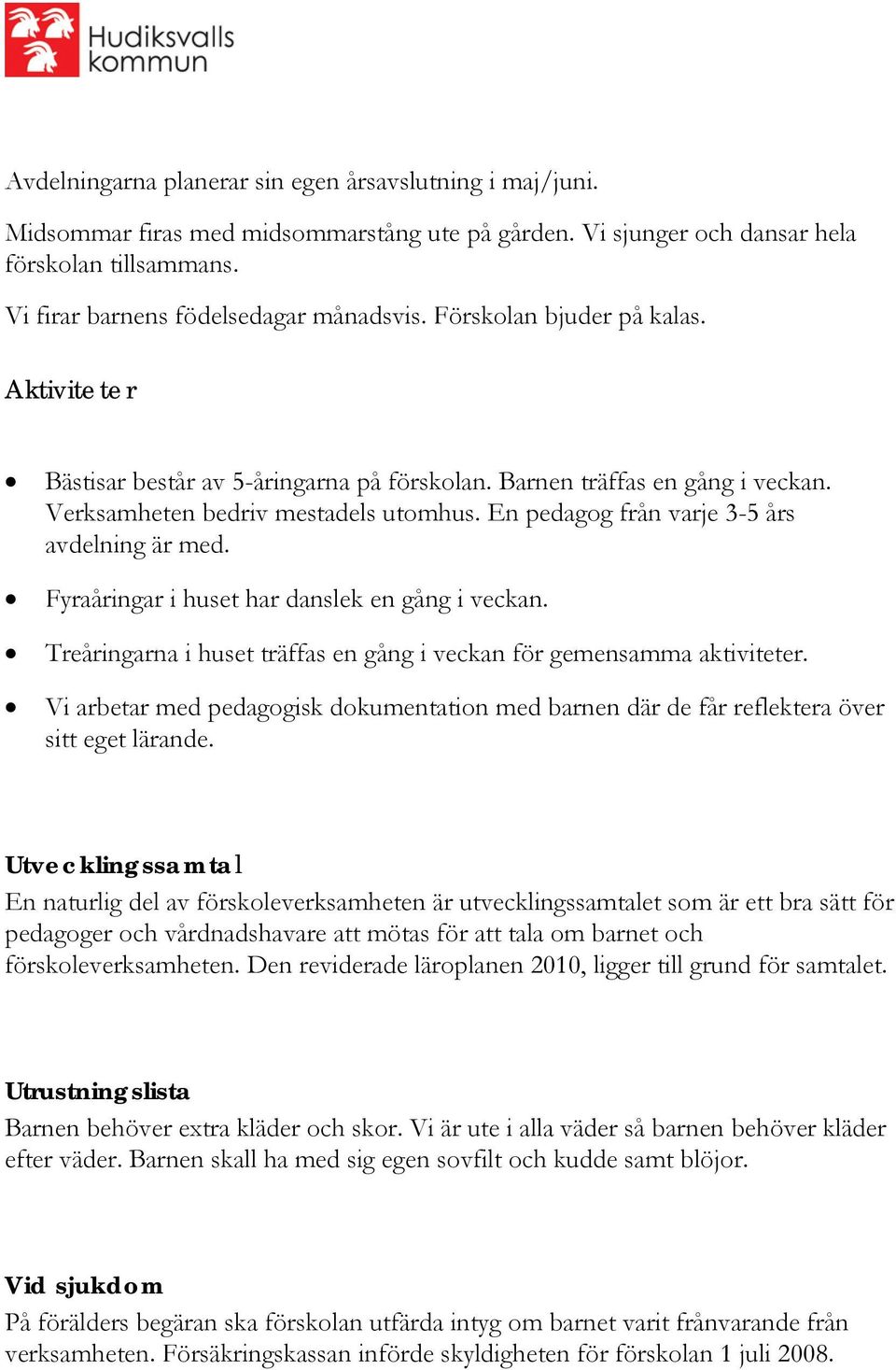 En pedagog från varje 3-5 års avdelning är med. Fyraåringar i huset har danslek en gång i veckan. Treåringarna i huset träffas en gång i veckan för gemensamma aktiviteter.