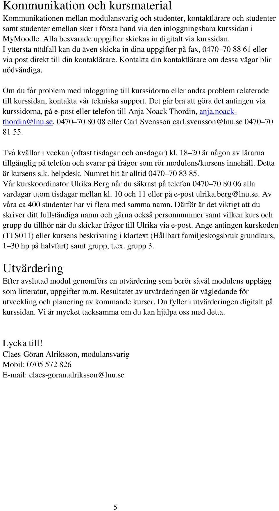 Kontakta din kontaktlärare om dessa vägar blir nödvändiga. Om du får problem med inloggning till kurssidorna eller andra problem relaterade till kurssidan, kontakta vår tekniska support.