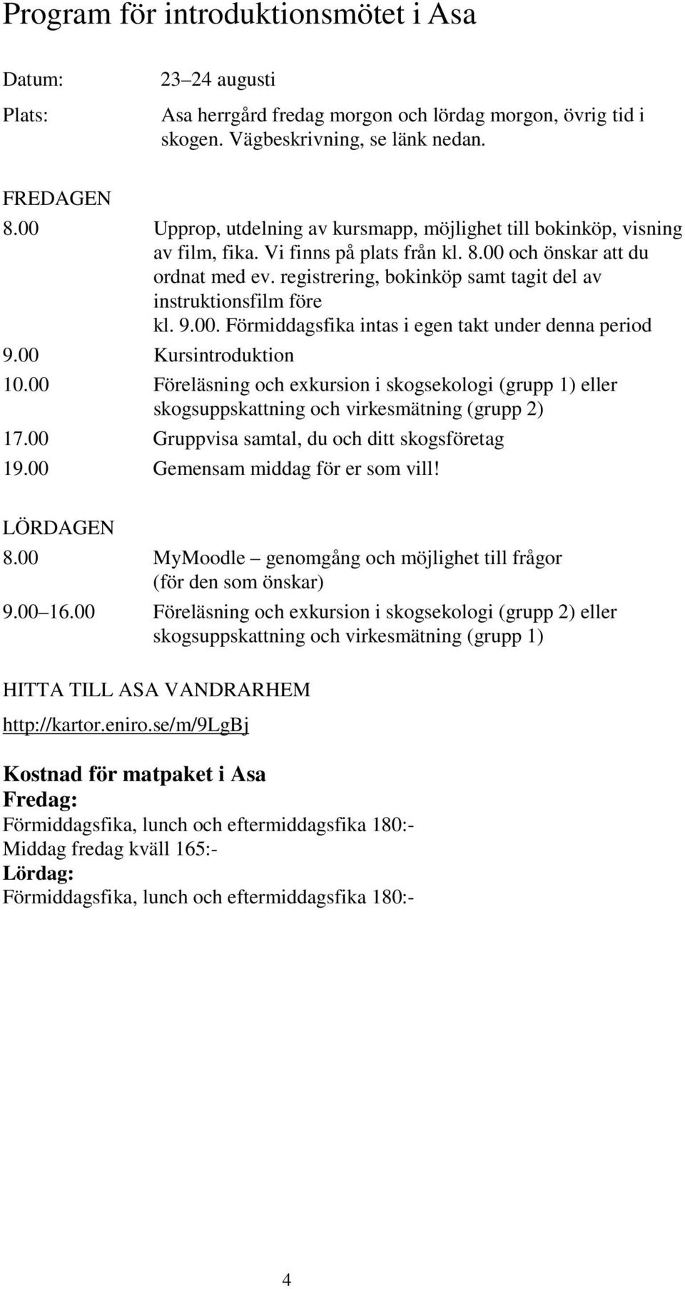 registrering, bokinköp samt tagit del av instruktionsfilm före kl. 9.00. Förmiddagsfika intas i egen takt under denna period 9.00 Kursintroduktion 10.