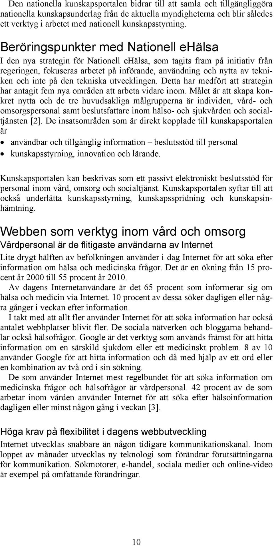 Beröringspunkter med Nationell ehälsa I den nya strategin för Nationell ehälsa, som tagits fram på initiativ från regeringen, fokuseras arbetet på införande, användning och nytta av tekniken och inte