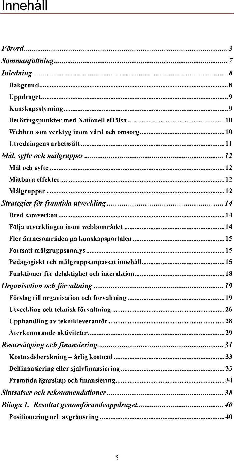 .. 14 Följa utvecklingen inom webbområdet... 14 Fler ämnesområden på kunskapsportalen... 15 Fortsatt målgruppsanalys... 15 Pedagogiskt och målgruppsanpassat innehåll.