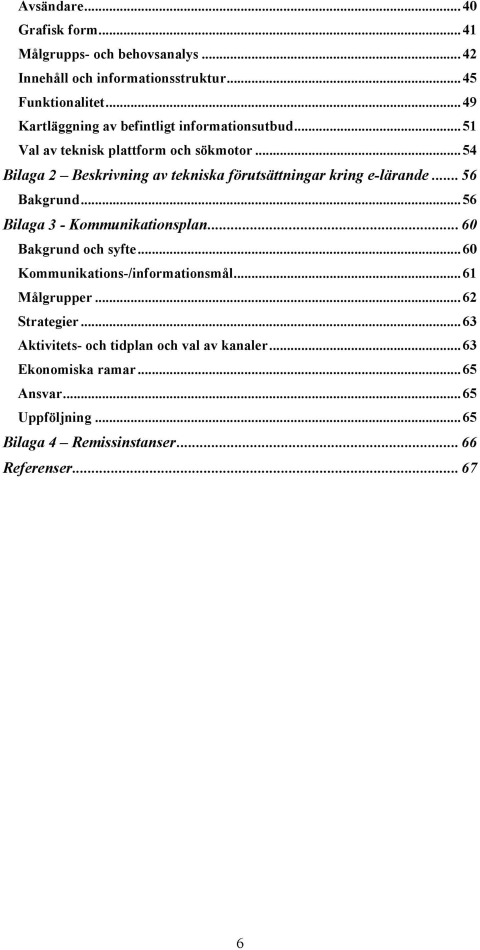 .. 54 Bilaga 2 Beskrivning av tekniska förutsättningar kring e-lärande... 56 Bakgrund... 56 Bilaga 3 - Kommunikationsplan... 60 Bakgrund och syfte.