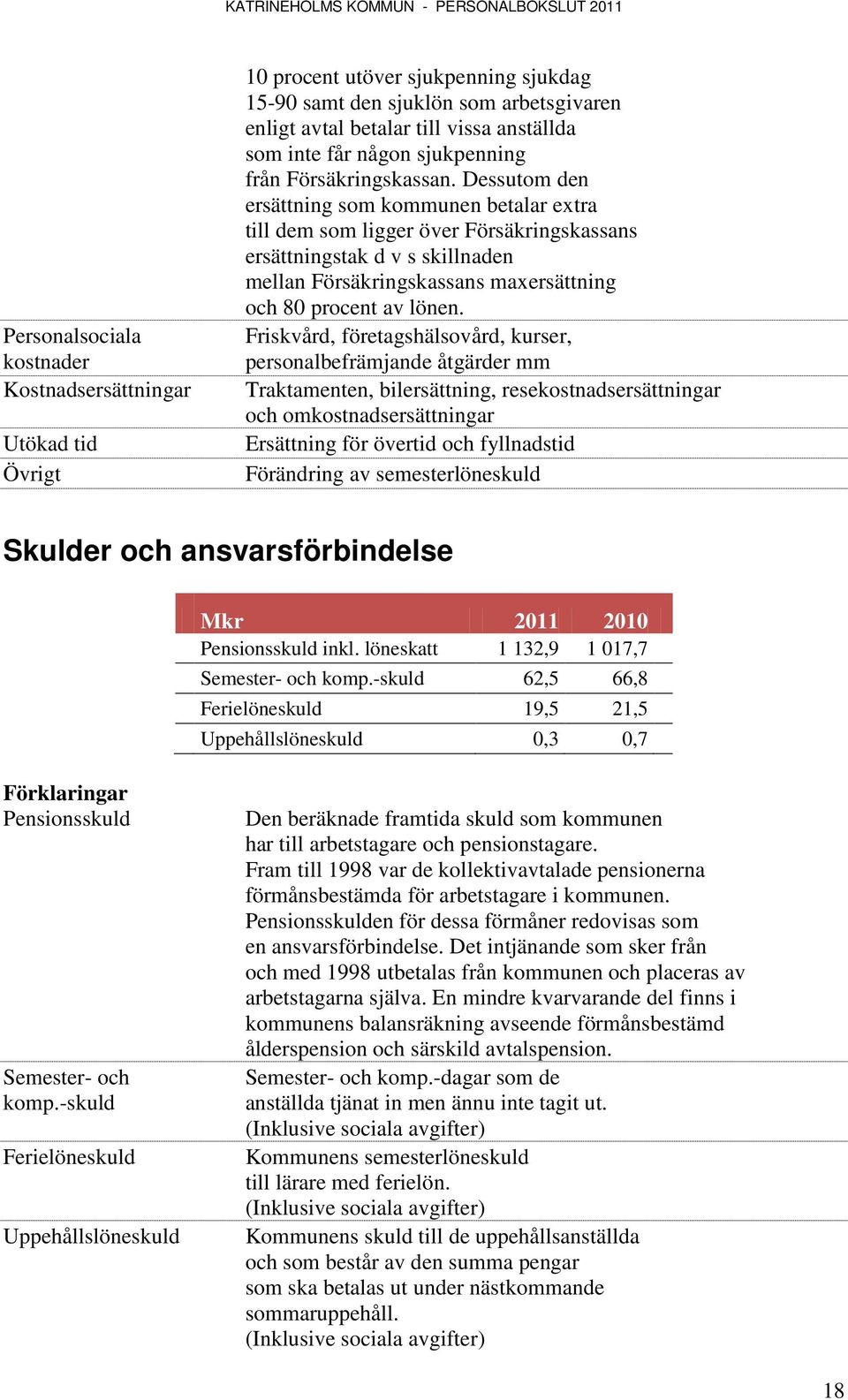 Dessutom den ersättning som kommunen betalar extra till dem som ligger över Försäkringskassans ersättningstak d v s skillnaden mellan Försäkringskassans maxersättning och 80 procent av lönen.