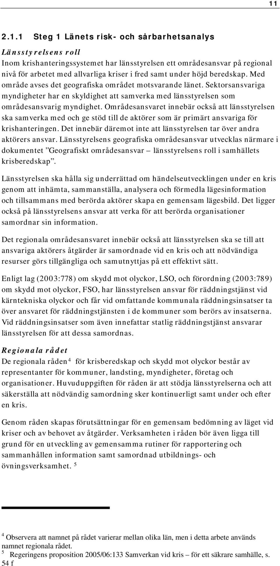 Områdesansvaret innebär också att länsstyrelsen ska samverka med och ge stöd till de aktörer som är primärt ansvariga för krishanteringen.