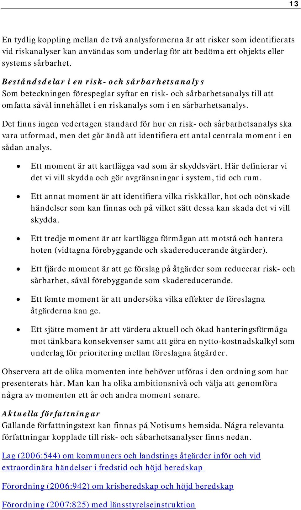 Det finns ingen vedertagen standard för hur en risk- och sårbarhetsanalys ska vara utformad, men det går ändå att identifiera ett antal centrala moment i en sådan analys.