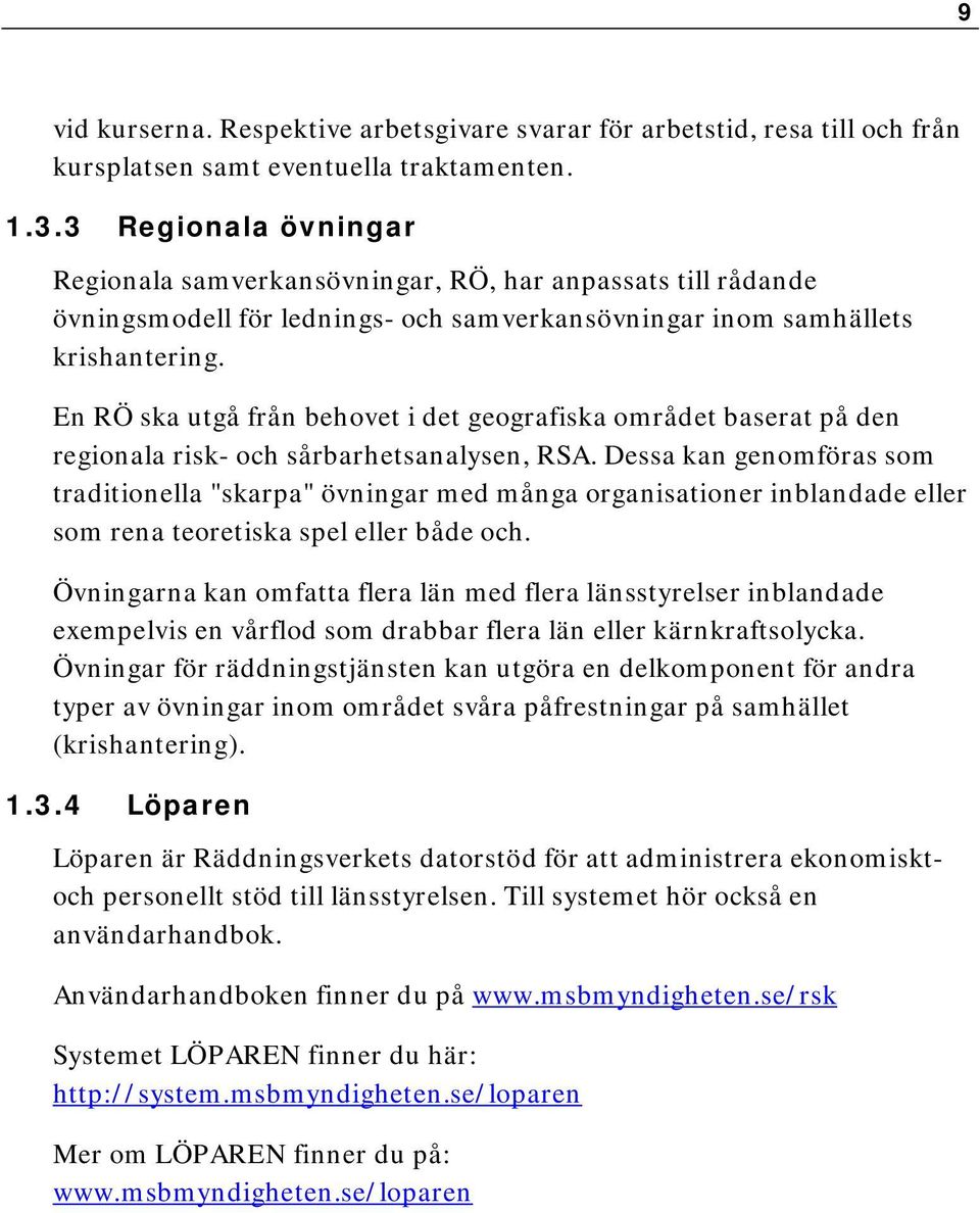 En RÖ ska utgå från behovet i det geografiska området baserat på den regionala risk- och sårbarhetsanalysen, RSA.