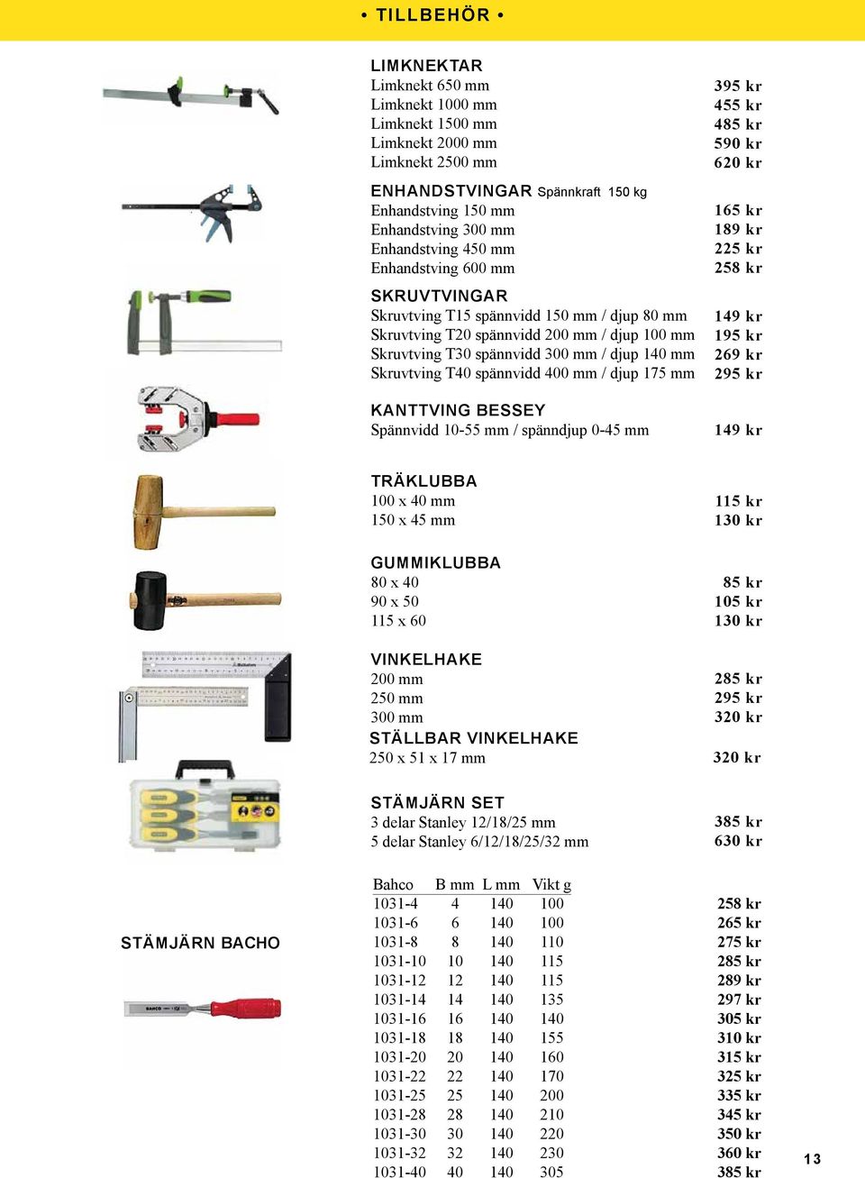 mm / djup 175 mm KANTTVING BESSEY Spännvidd 10-55 mm / spänndjup 0-45 mm 395 kr 455 kr 485 kr 590 kr 620 kr 165 kr 189 kr 225 kr 258 kr 149 kr 195 kr 269 kr 295 kr 149 kr TRÄKLUBBA 100 x 40 mm 150 x