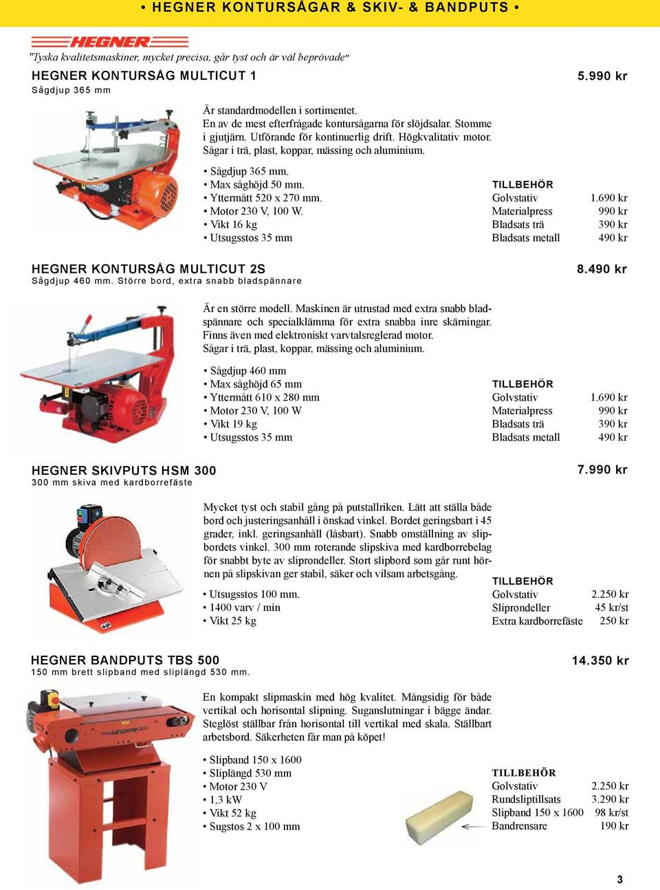 Max såghöjd 50 mm. Yttermått 520 x 270 mm. Motor 230 V, 100 W. Vikt 16 kg Utsugsstos 35 mm HEGNER KONTURSÅG MULTICUT 2S Sågdjup 460 mm.