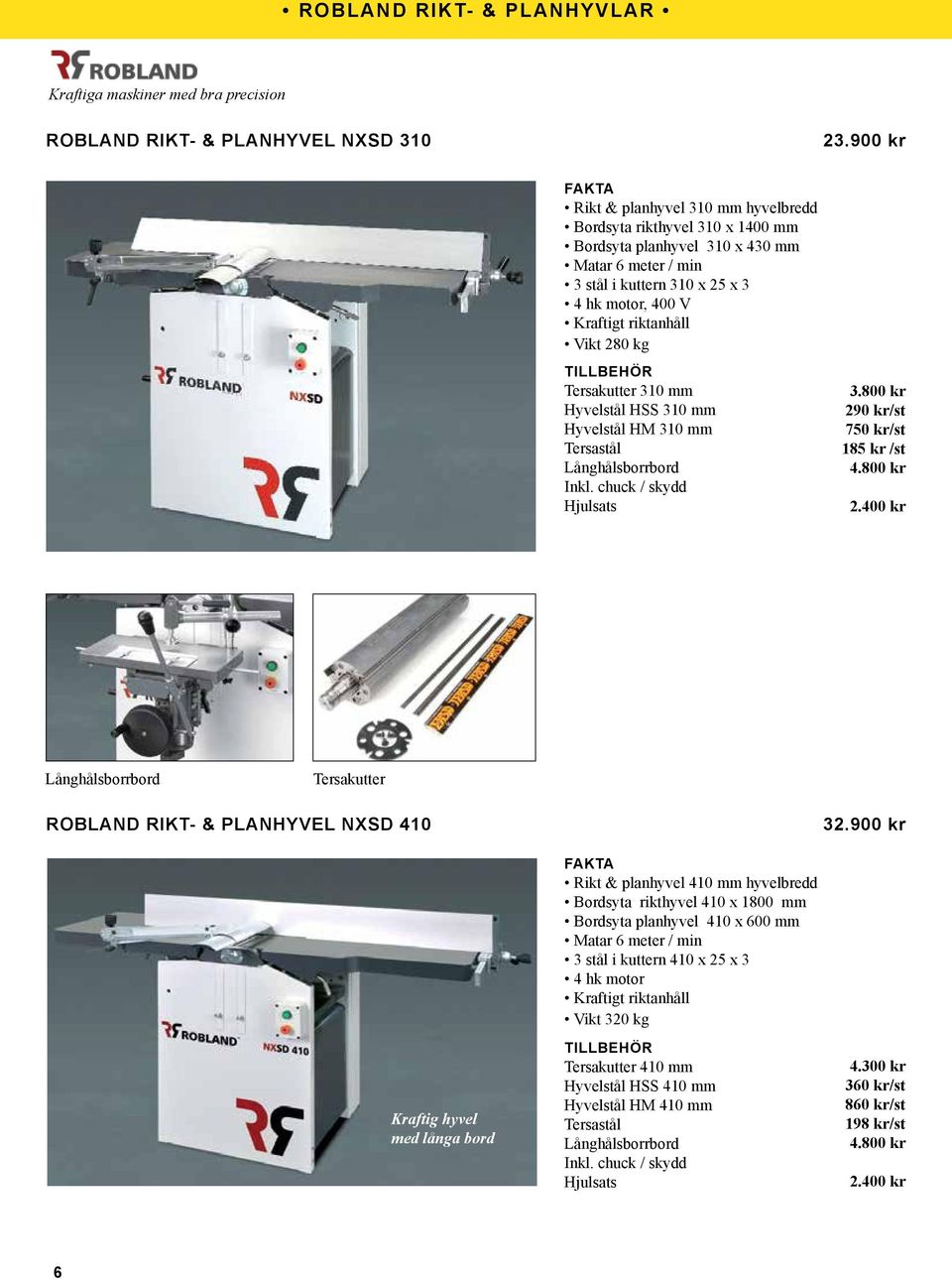 280 kg Tersakutter 310 mm Hyvelstål HSS 310 mm Hyvelstål HM 310 mm Tersastål Långhålsborrbord Inkl. chuck / skydd Hjulsats 3.800 kr 29