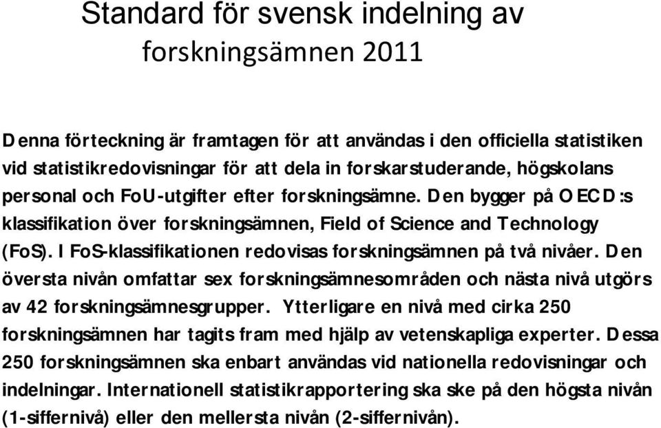 I FoS-klassifikationen redovisas forskningsämnen på två nivåer. Den översta nivån omfattar sex forskningsämnesområden och nästa nivå utgörs av 42 forskningsämnesgrupper.