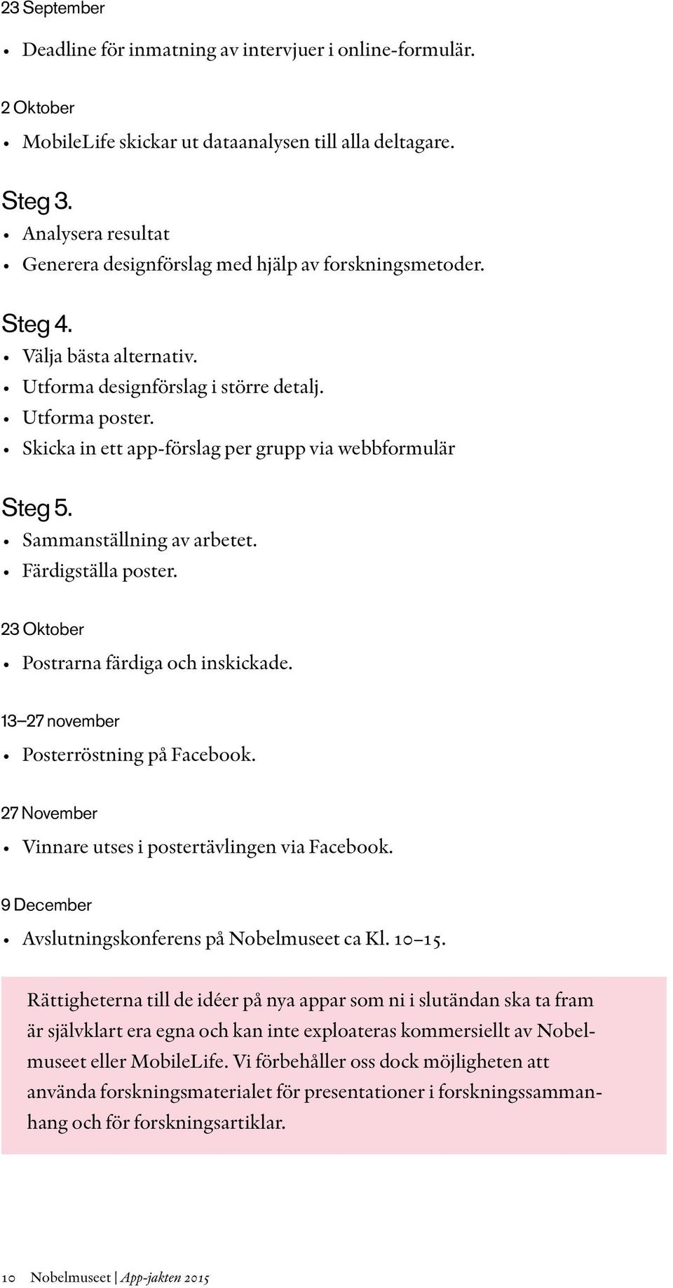 Skicka in ett app-förslag per grupp via webbformulär Steg 5. Sammanställning av arbetet. Färdigställa poster. 23 Oktober Postrarna färdiga och inskickade. 13 27 november Posterröstning på Facebook.