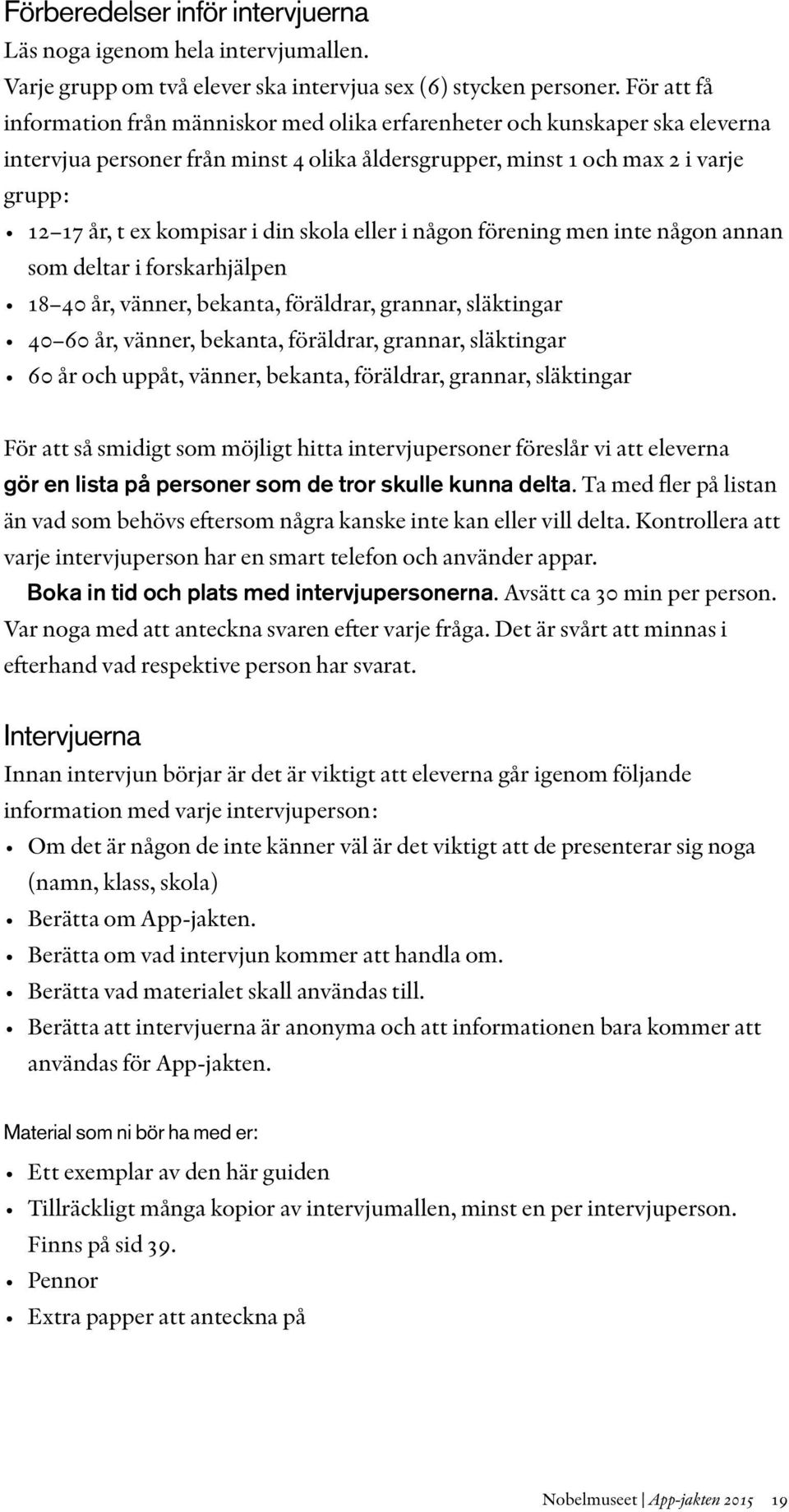 din skola eller i någon förening men inte någon annan som deltar i forskarhjälpen 18 40 år, vänner, bekanta, föräldrar, grannar, släktingar 40 60 år, vänner, bekanta, föräldrar, grannar, släktingar