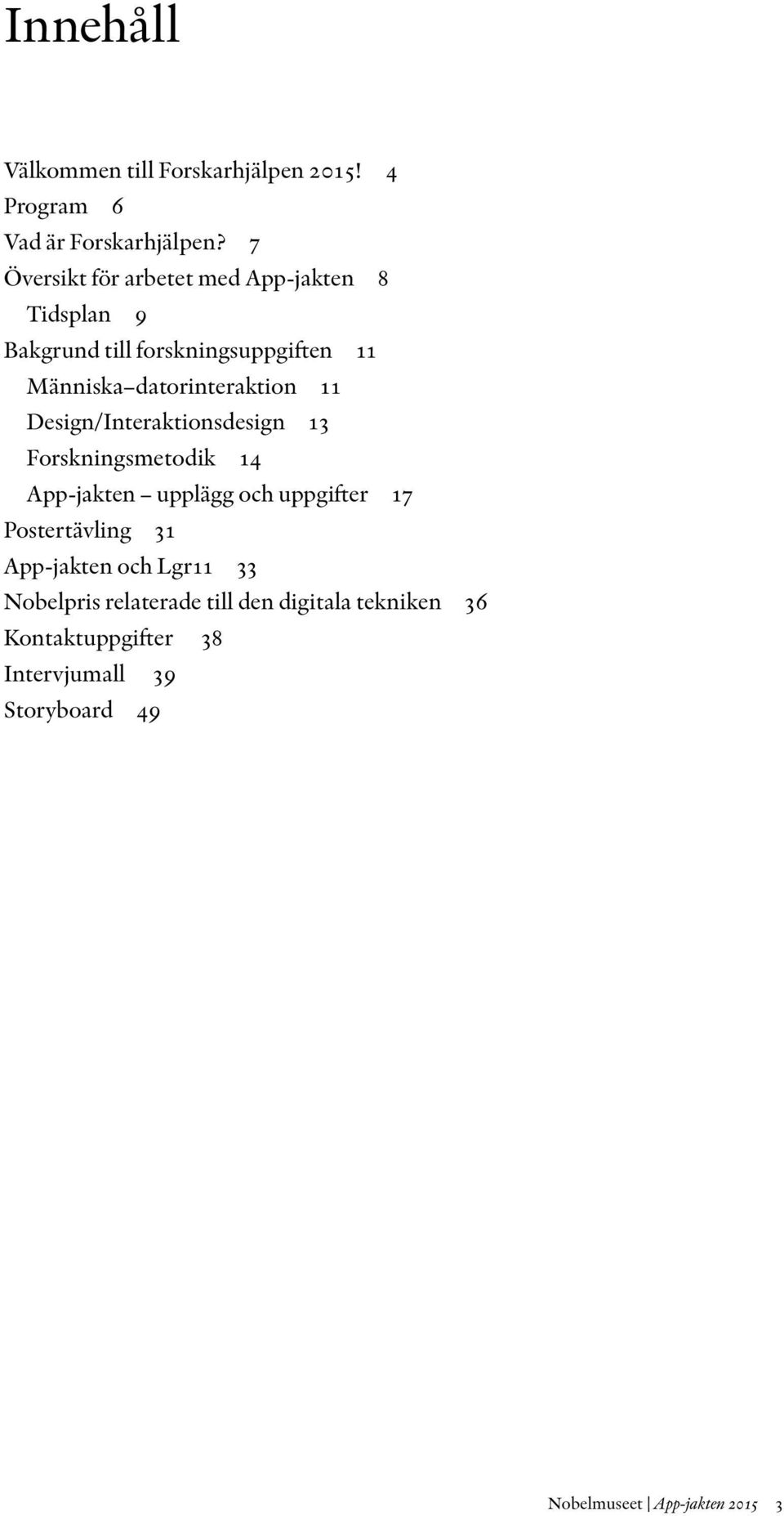 11 Design/Interaktionsdesign 13 Forskningsmetodik 14 App-jakten upplägg och uppgifter 17 Postertävling 31