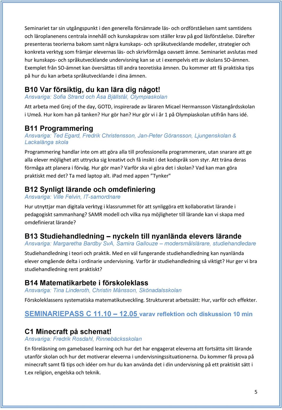 Seminariet avslutas med hur kunskaps- och språkutvecklande undervisning kan se ut i exempelvis ett av skolans SO-ämnen. Exemplet från SO-ämnet kan översättas till andra teoretiska ämnen.