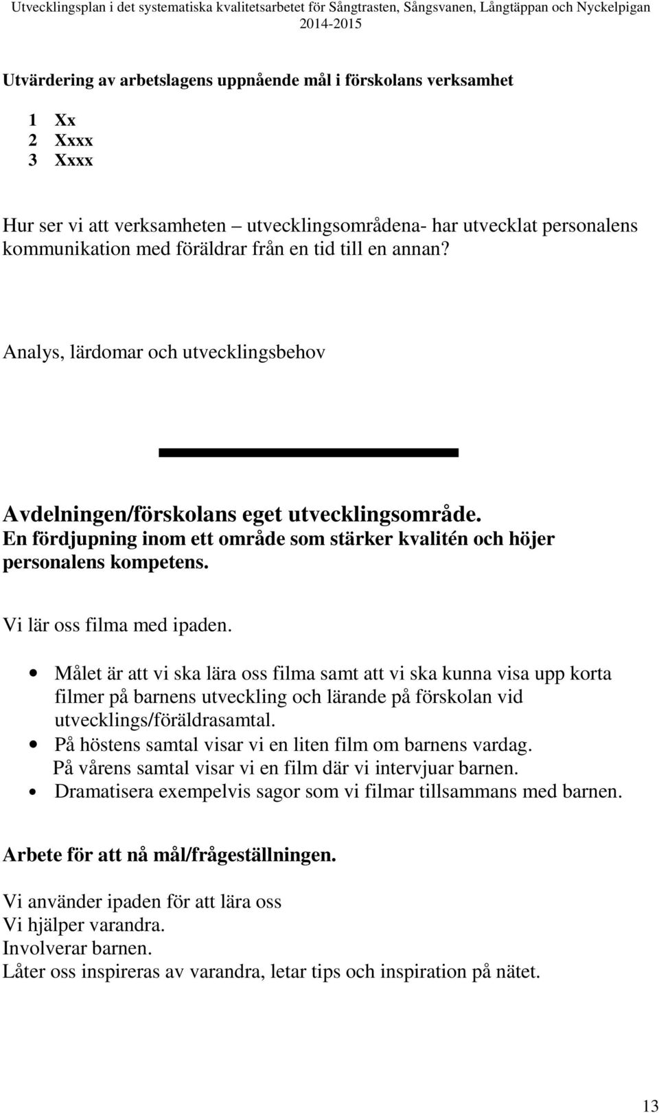 Vi lär oss filma med ipaden. Målet är att vi ska lära oss filma samt att vi ska kunna visa upp korta filmer på barnens utveckling och lärande på förskolan vid utvecklings/föräldrasamtal.