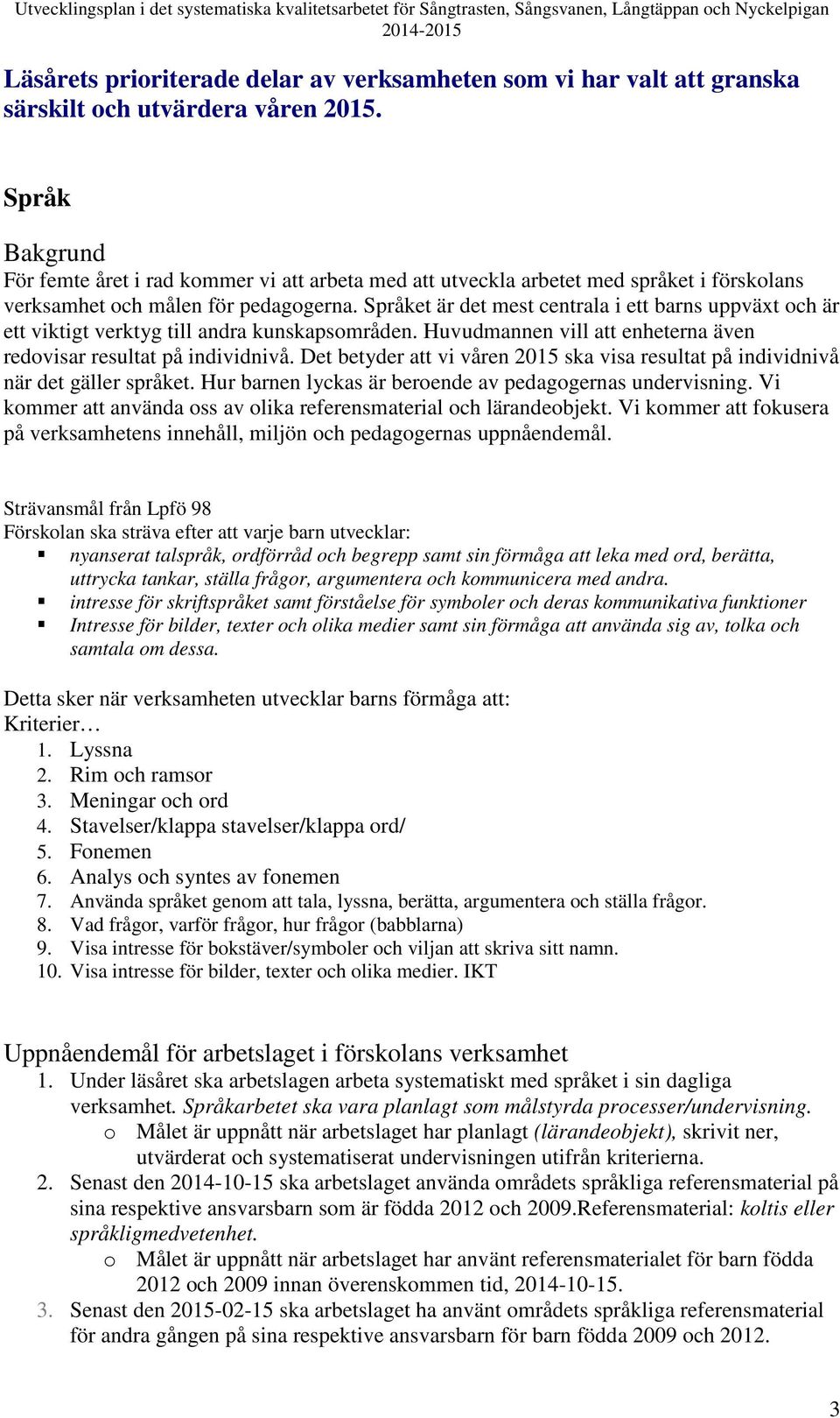 Språket är det mest centrala i ett barns uppväxt och är ett viktigt verktyg till andra kunskapsområden. Huvudmannen vill att enheterna även redovisar resultat på individnivå.