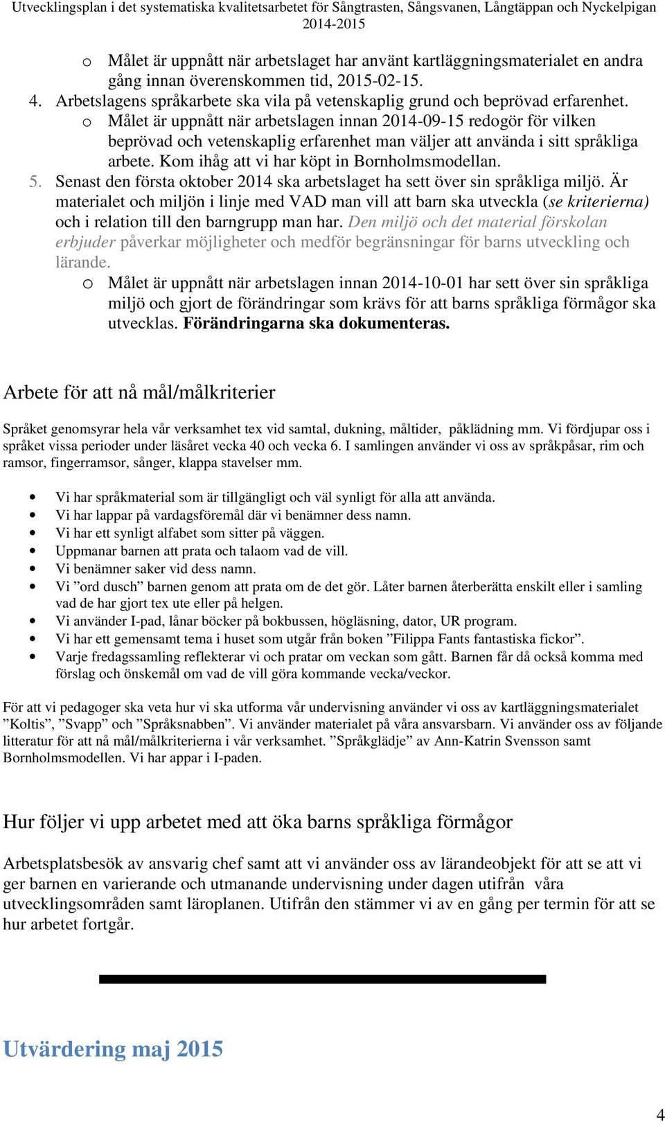 o Målet är uppnått när arbetslagen innan 2014-09-15 redogör för vilken beprövad och vetenskaplig erfarenhet man väljer att använda i sitt språkliga arbete.