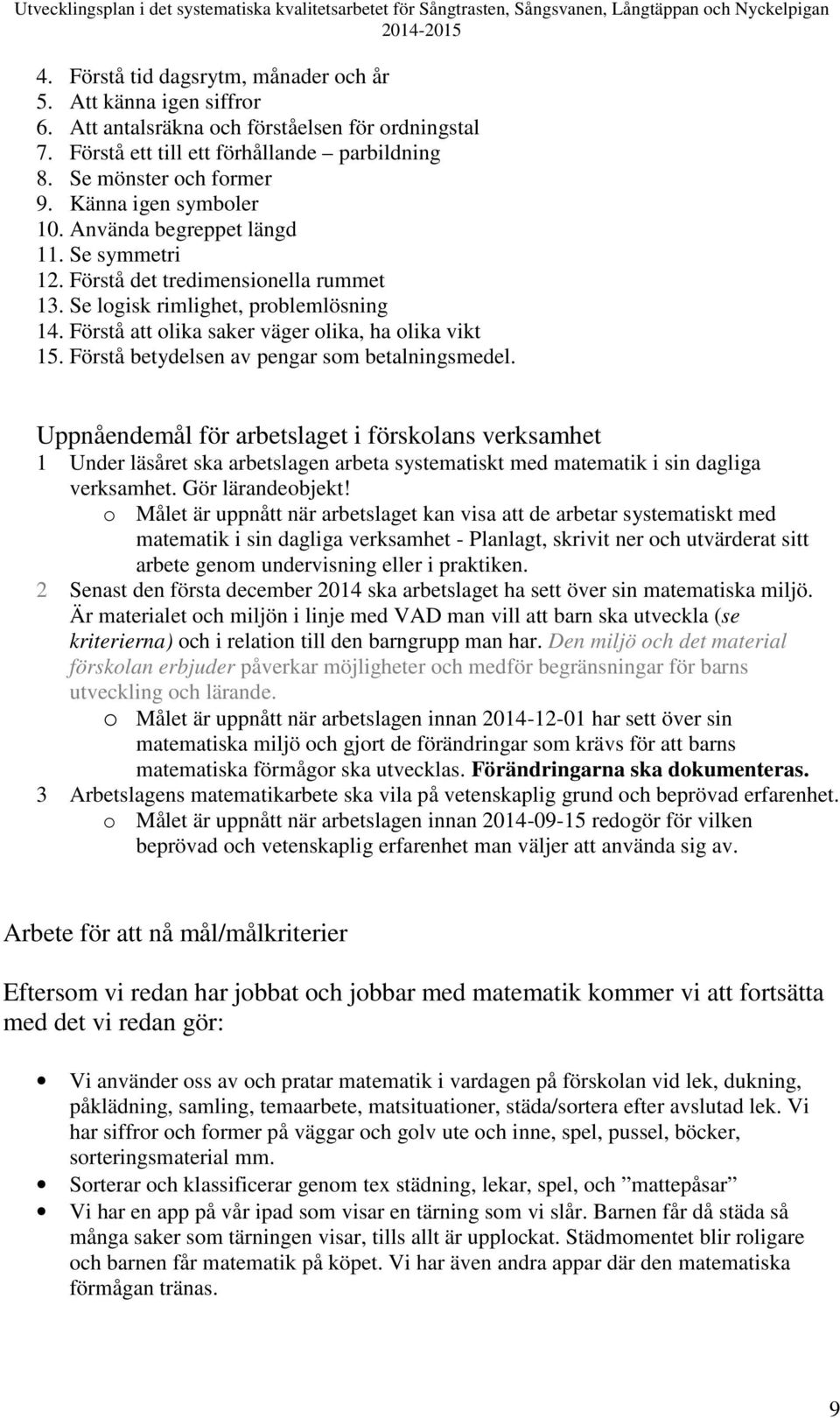 Förstå betydelsen av pengar som betalningsmedel. Uppnåendemål för arbetslaget i förskolans verksamhet 1 Under läsåret ska arbetslagen arbeta systematiskt med matematik i sin dagliga verksamhet.