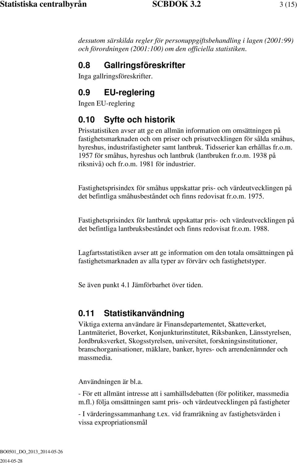 10 Syfte och historik Prisstatistiken avser att ge en allmän information om omsättningen på fastighetsmarknaden och om priser och prisutvecklingen för sålda småhus, hyreshus, industrifastigheter samt