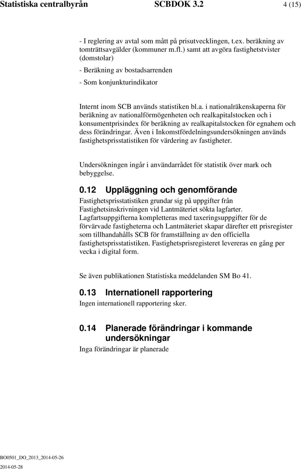 Även i Inkomstfördelningsundersökningen används fastighetsprisstatistiken för värdering av fastigheter. Undersökningen ingår i användarrådet för statistik över mark och bebyggelse. 0.