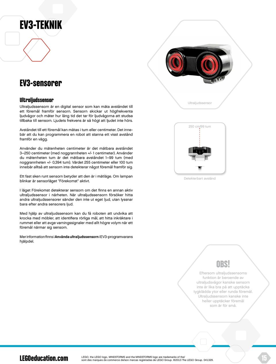 Avståndet till ett föremål kan mätas i tum eller centimeter. Det innebär att du kan programmera en robot att stanna ett visst avstånd framför en vägg.