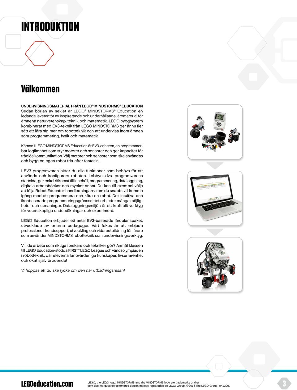 LEGO byggsystem kombinerat med EV3-teknik från LEGO MINDSTORMS ger ännu fler sätt att lära sig mer om robotteknik och att undervisa inom ämnen som programmering, fysik och matematik.