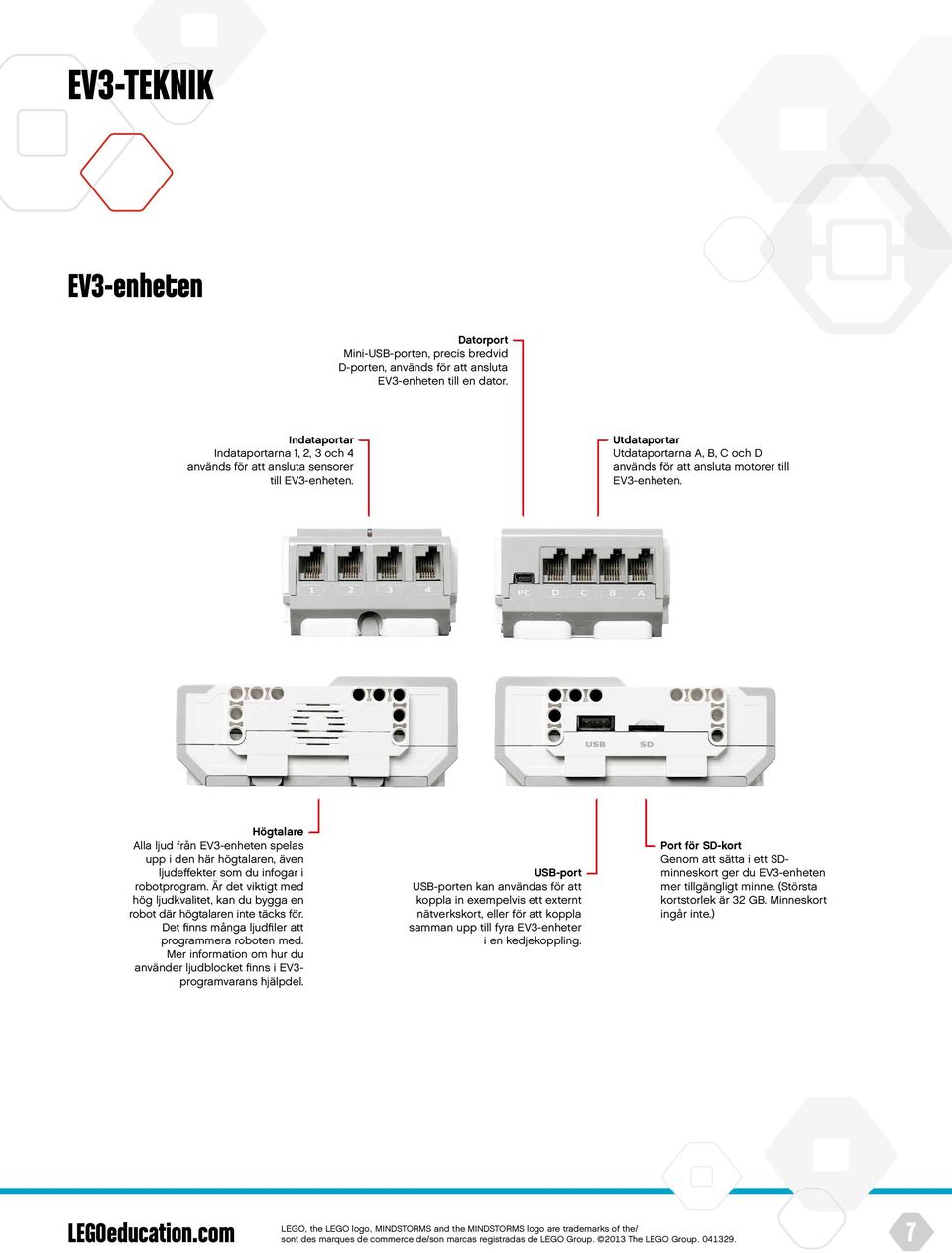 Högtalare Alla ljud från EV3-enheten spelas upp i den här högtalaren, även ljudeffekter som du infogar i robotprogram.