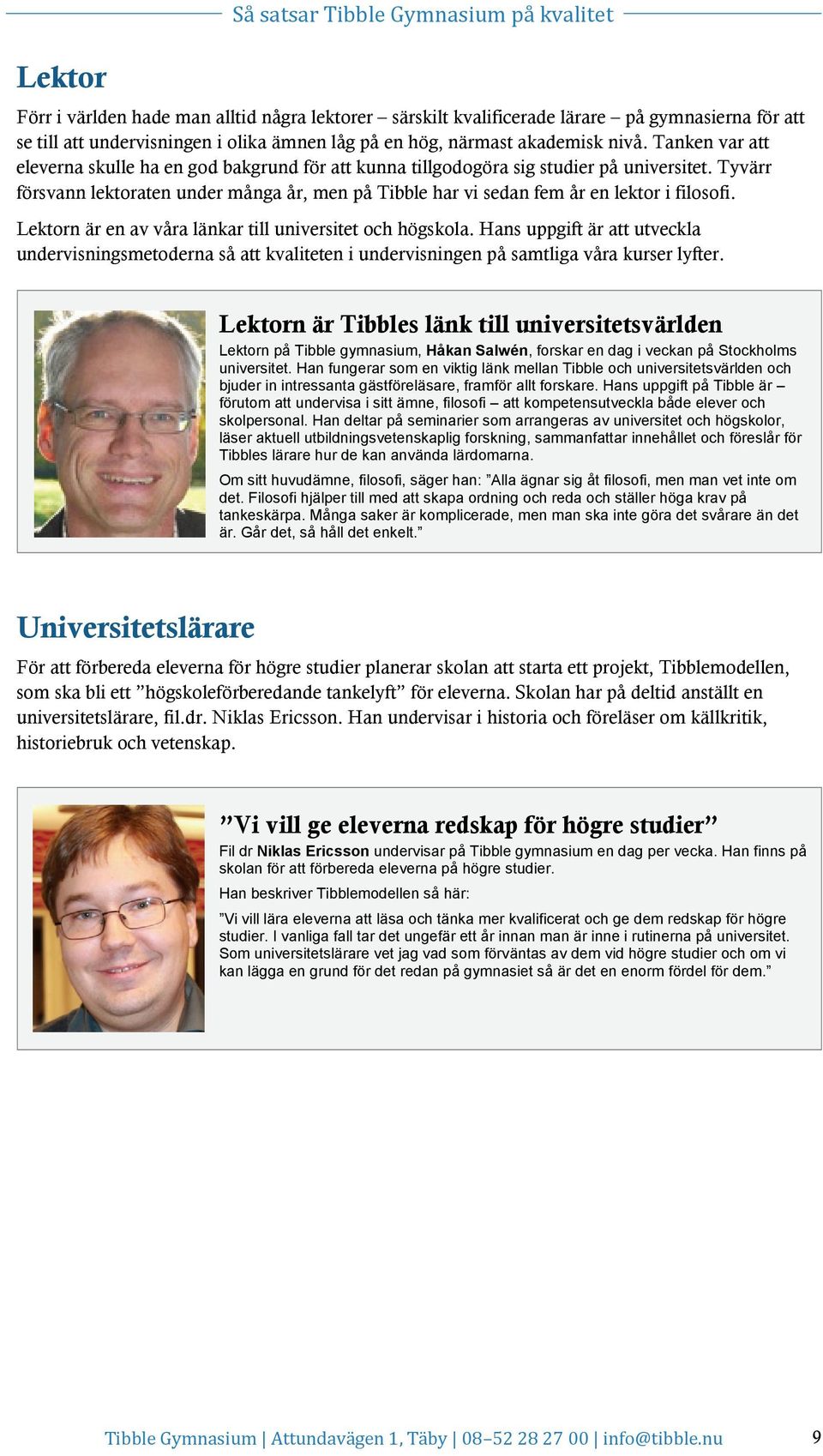 Tyvärr försvann lektoraten under många år, men på Tibble har vi sedan fem år en lektor i filosofi. Lektorn är en av våra länkar till universitet och högskola.