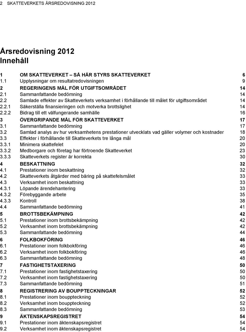 1 Sammanfattande bedömning 17 3.2 Samlad analys av hur verksamhetens prestationer utvecklats vad gäller volymer och kostnader 18 3.3 Effekter i förhållande till Skatteverkets tre långa mål 20 3.3.1 Minimera skattefelet 20 3.