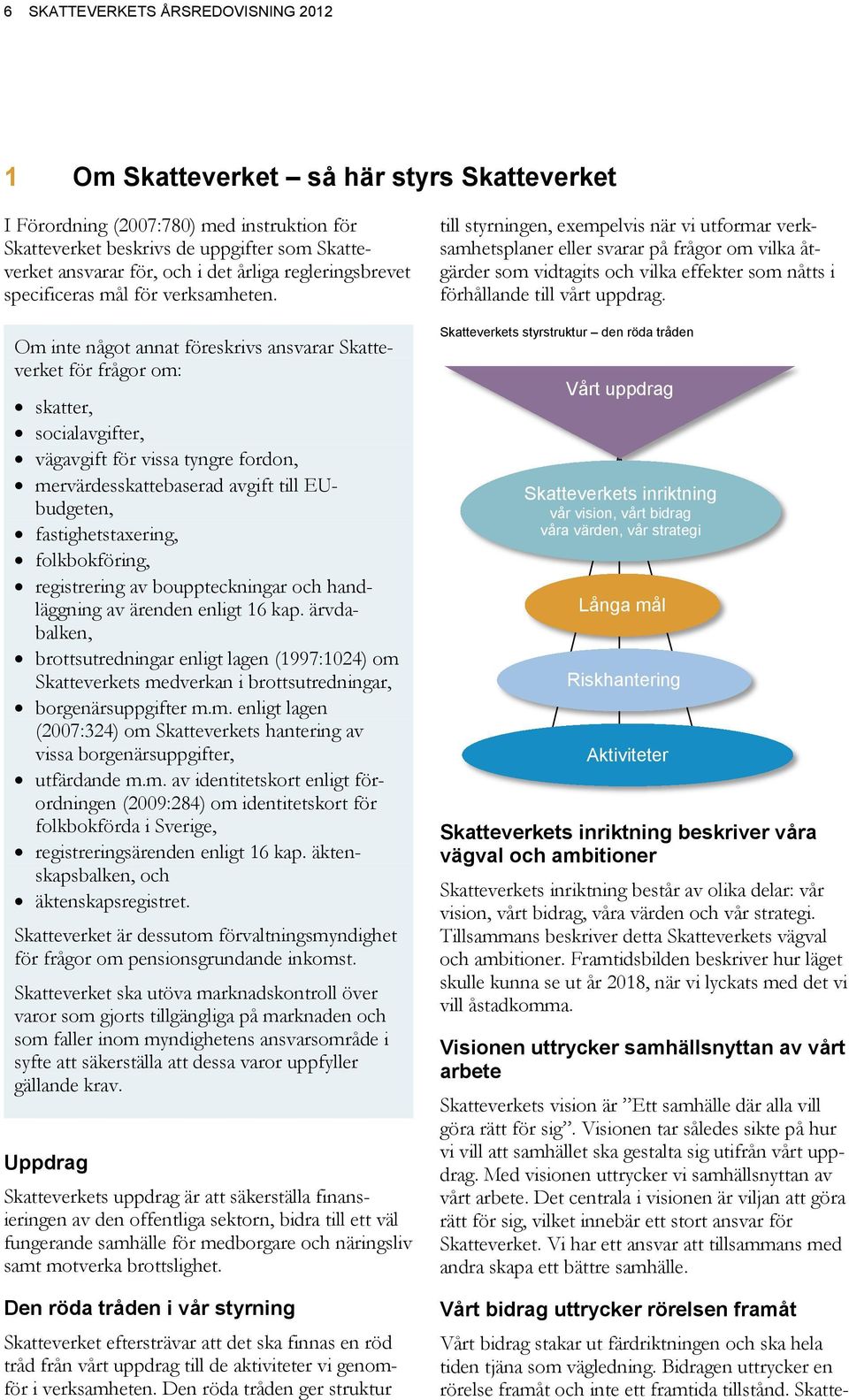 Om inte något annat föreskrivs ansvarar Skatteverket för frågor om: skatter, socialavgifter, vägavgift för vissa tyngre fordon, mervärdesskattebaserad avgift till EUbudgeten, fastighetstaxering,