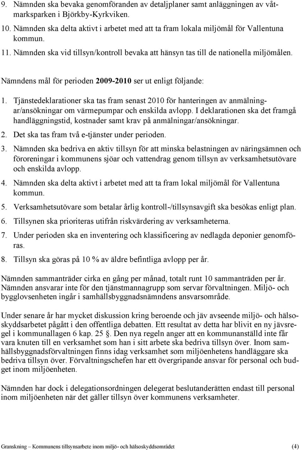 Nämndens mål för perioden 2009-2010 ser ut enligt följande: 1. Tjänstedeklarationer ska tas fram senast 2010 för hanteringen av anmälningar/ansökningar om värmepumpar och enskilda avlopp.